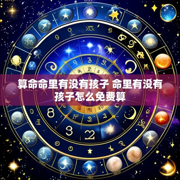 算命命里有没有孩子 命里有没有孩子怎么免费算