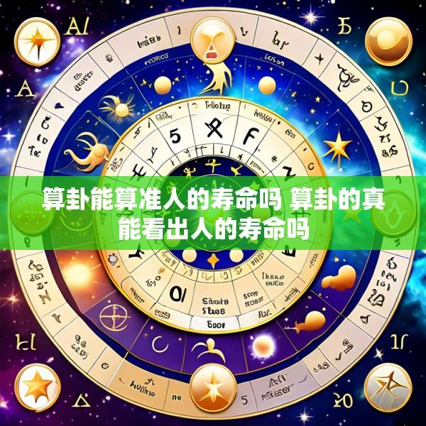 算卦能算准人的寿命吗 算卦的真能看出人的寿命吗