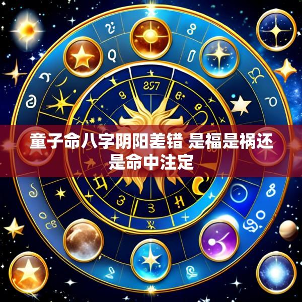 童子命八字阴阳差错 是福是祸还是命中注定