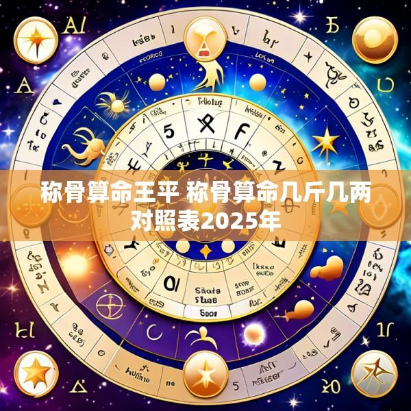 称骨算命王平 称骨算命几斤几两对照表2025年