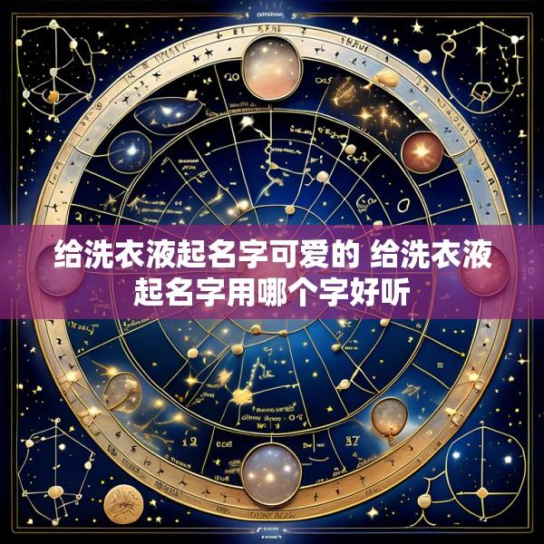 给洗衣液起名字可爱的 给洗衣液起名字用哪个字好听