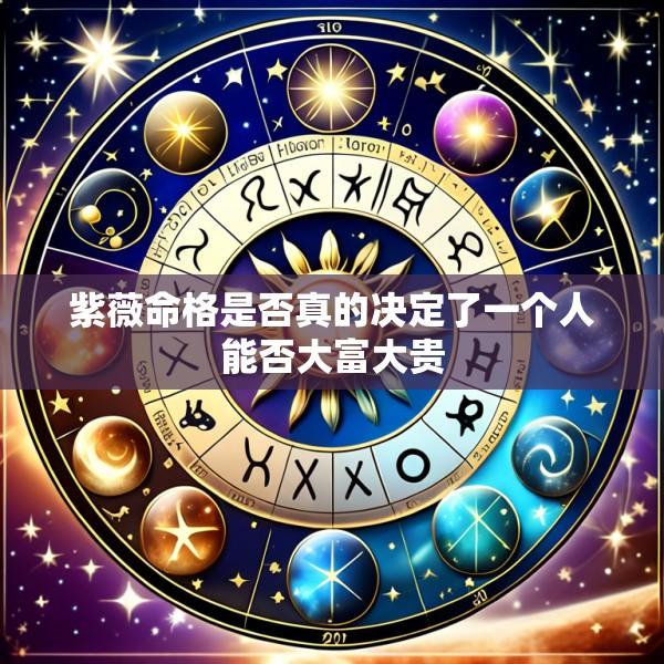 紫薇命格是否真的决定了一个人能否大富大贵