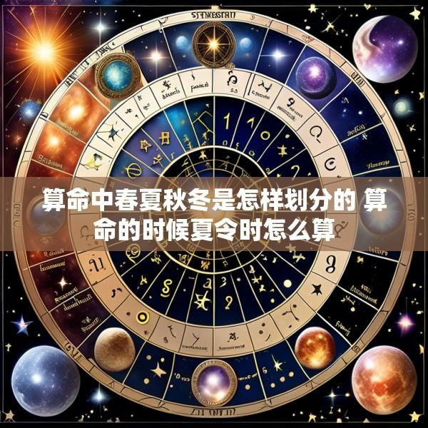 算命中春夏秋冬是怎样划分的 算命的时候夏令时怎么算