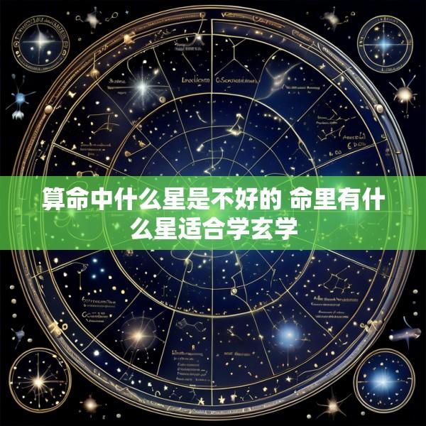 算命中什么星是不好的 命里有什么星适合学玄学