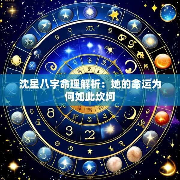 沈星八字命理解析：她的命运为何如此坎坷