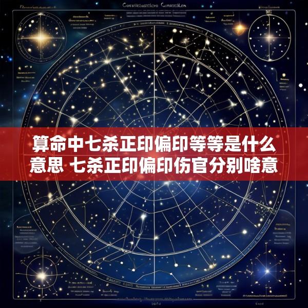 算命中七杀正印偏印等等是什么意思 七杀正印偏印伤官分别啥意思