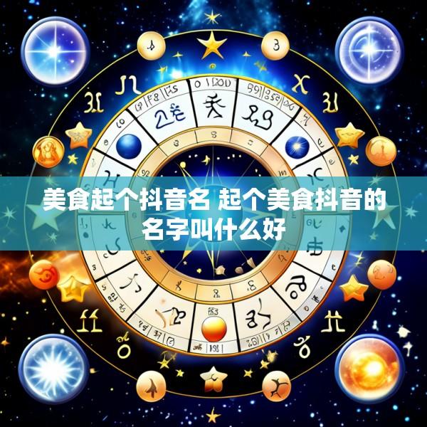 美食起个抖音名 起个美食抖音的名字叫什么好