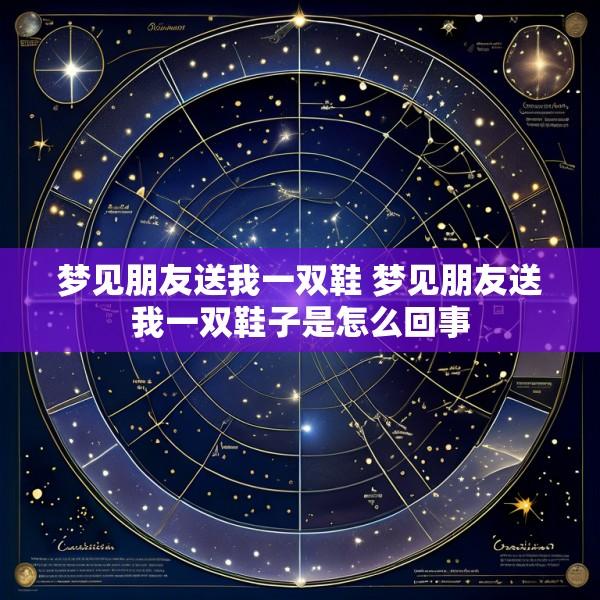 梦见朋友送我一双鞋 梦见朋友送我一双鞋子是怎么回事