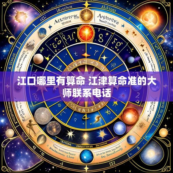 江口哪里有算命 江津算命准的大师联系电话