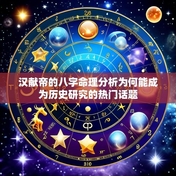 汉献帝的八字命理分析为何能成为历史研究的热门话题