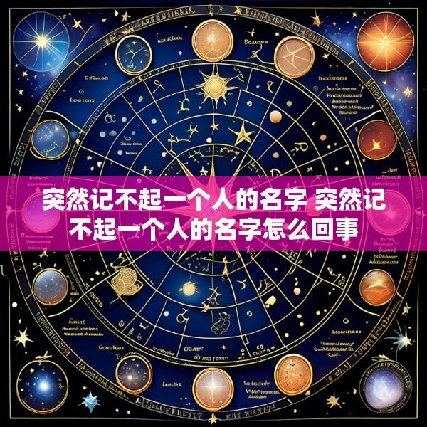 突然记不起一个人的名字 突然记不起一个人的名字怎么回事