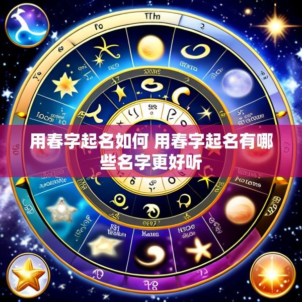 用春字起名如何 用春字起名有哪些名字更好听