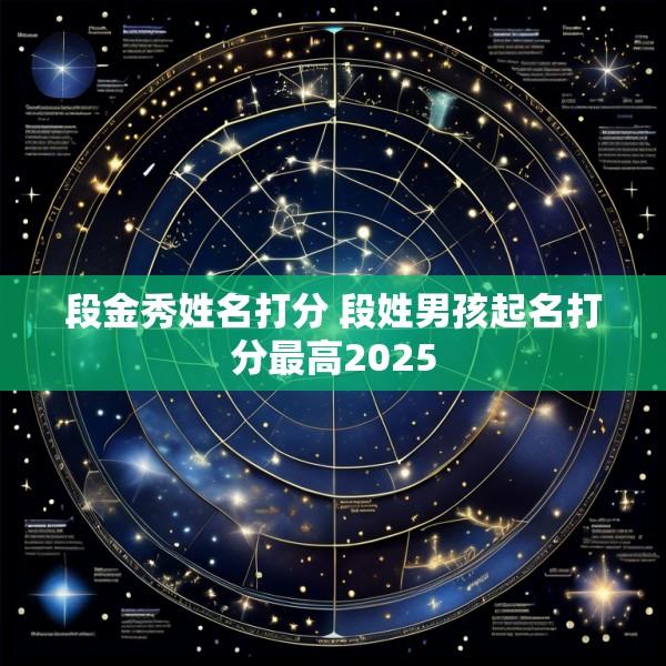 段金秀姓名打分 段姓男孩起名打分最高2025