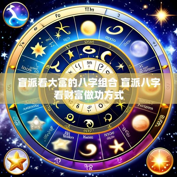 盲派看大富的八字组合 盲派八字看财富做功方式