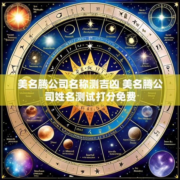 美名腾公司名称测吉凶 美名腾公司姓名测试打分免费