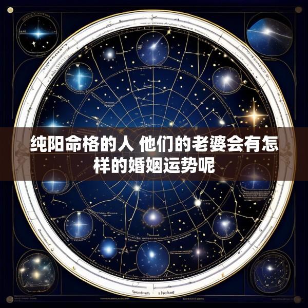 纯阳命格的人 他们的老婆会有怎样的婚姻运势呢