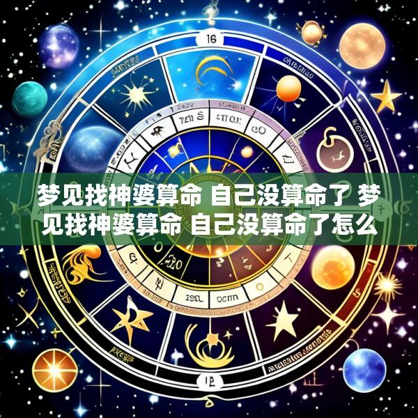 梦见找神婆算命 自己没算命了 梦见找神婆算命 自己没算命了怎么回事