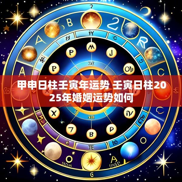 甲申日柱壬寅年运势 壬寅日柱2025年婚姻运势如何