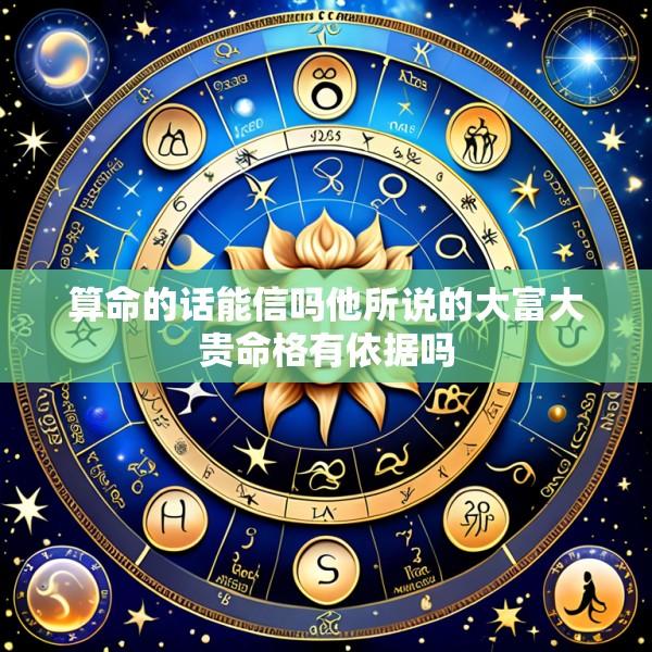 算命的话能信吗他所说的大富大贵命格有依据吗