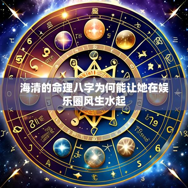 海清的命理八字为何能让她在娱乐圈风生水起