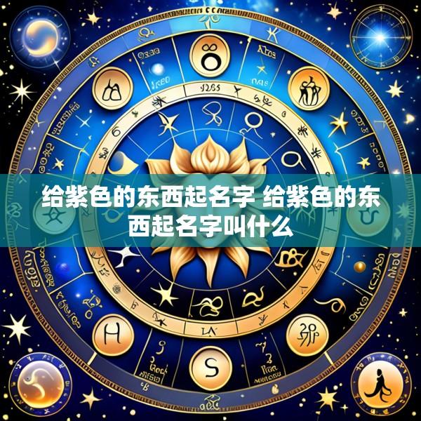 给紫色的东西起名字 给紫色的东西起名字叫什么
