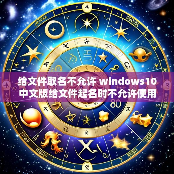 给文件取名不允许 windows10中文版给文件起名时不允许使用