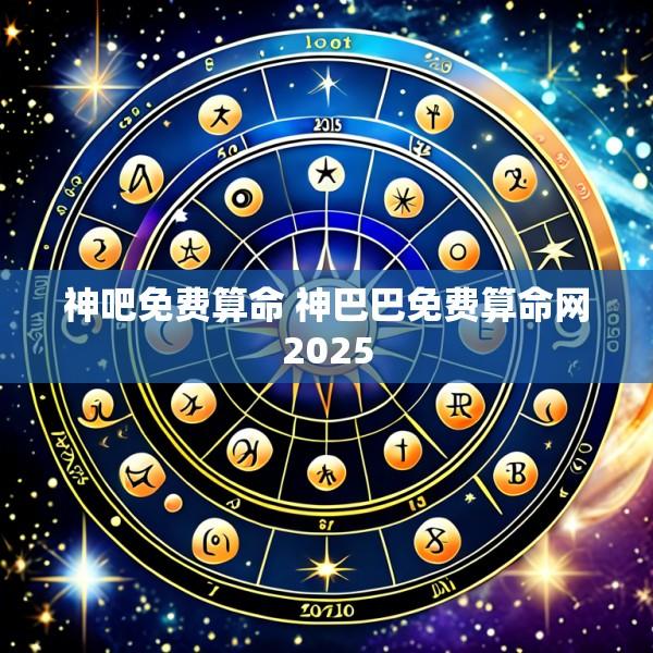 神吧免费算命 神巴巴免费算命网2025