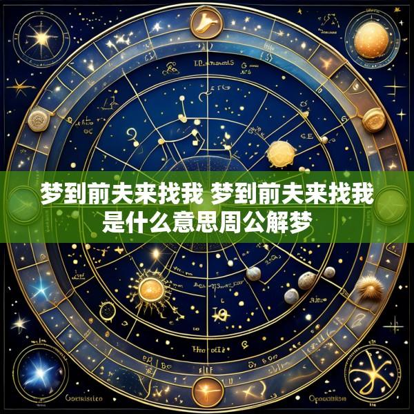 梦到前夫来找我 梦到前夫来找我是什么意思周公解梦