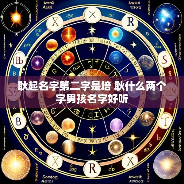 耿起名字第二字是培 耿什么两个字男孩名字好听