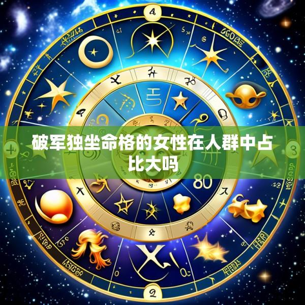 破军独坐命格的女性在人群中占比大吗