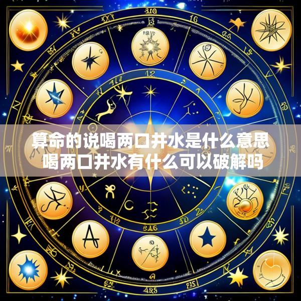 算命的说喝两口井水是什么意思 喝两口井水有什么可以破解吗