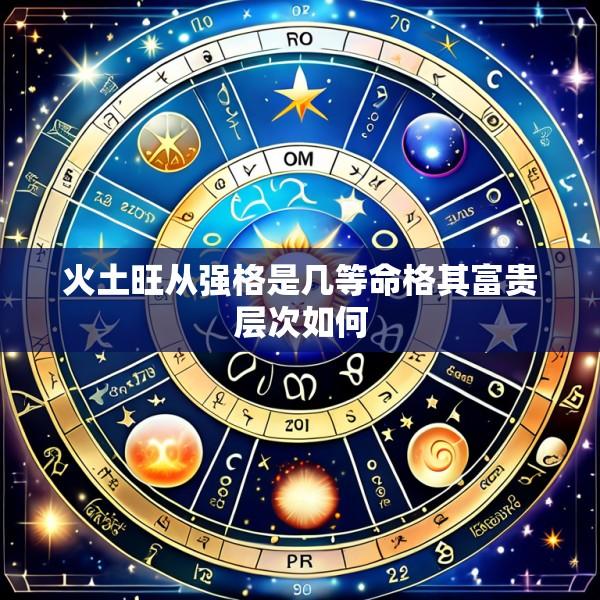 火土旺从强格是几等命格其富贵层次如何