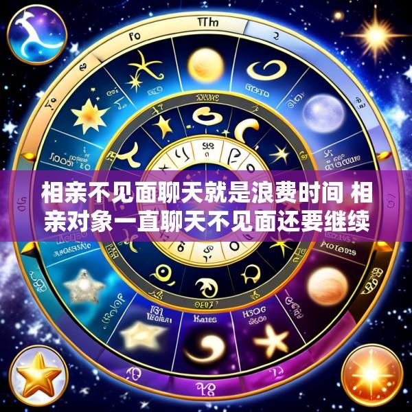 相亲不见面聊天就是浪费时间 相亲对象一直聊天不见面还要继续吗