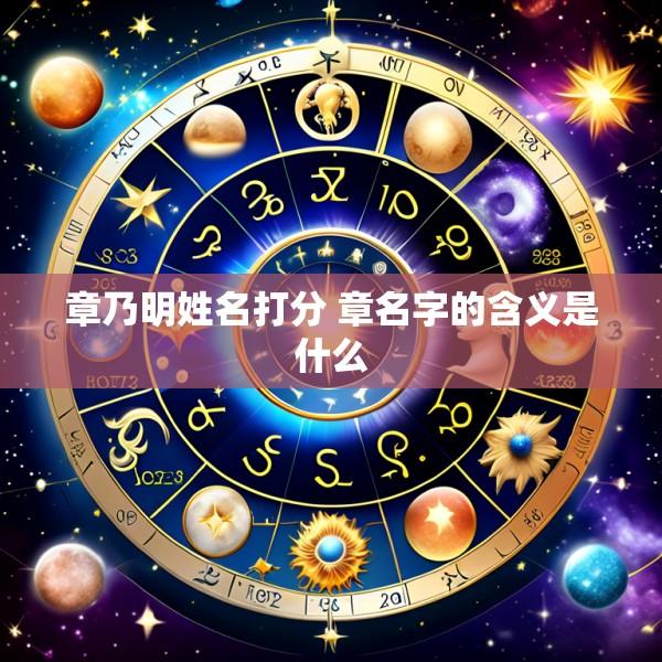 章乃明姓名打分 章名字的含义是什么