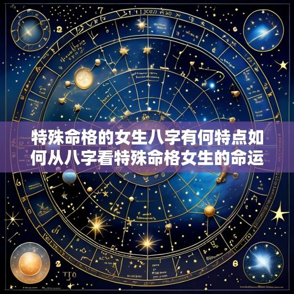 特殊命格的女生八字有何特点如何从八字看特殊命格女生的命运