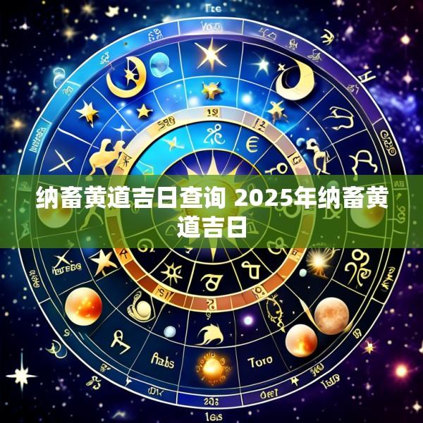 纳畜黄道吉日查询 2025年纳畜黄道吉日