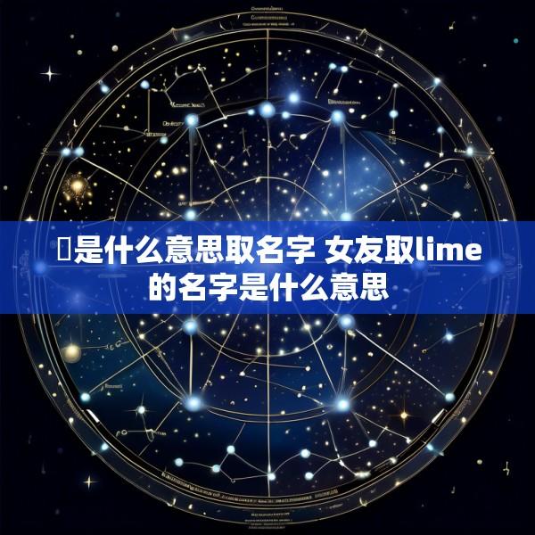 檾是什么意思取名字 女友取lime的名字是什么意思
