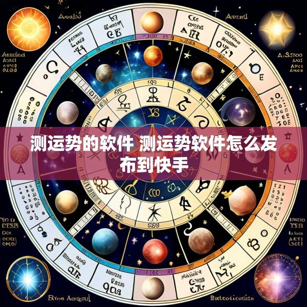 测运势的软件 测运势软件怎么发布到快手