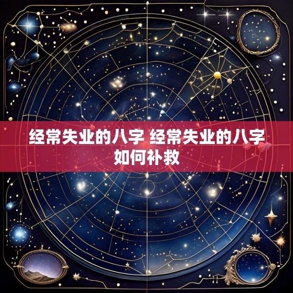经常失业的八字 经常失业的八字如何补救