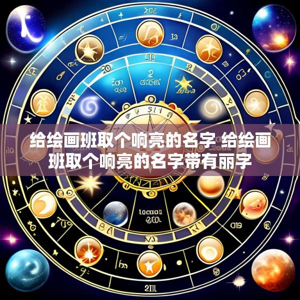 给绘画班取个响亮的名字 给绘画班取个响亮的名字带有丽字