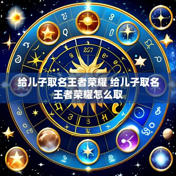 给儿子取名王者荣耀 给儿子取名王者荣耀怎么取