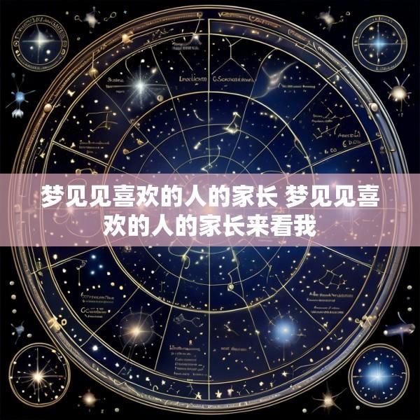 梦见见喜欢的人的家长 梦见见喜欢的人的家长来看我