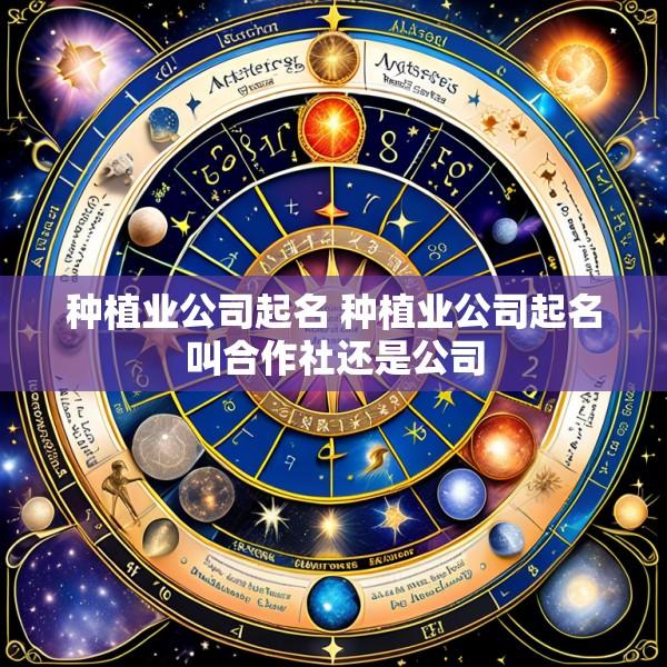 种植业公司起名 种植业公司起名叫合作社还是公司