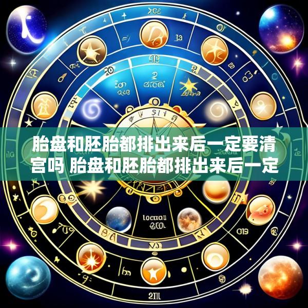 胎盘和胚胎都排出来后一定要清宫吗 胎盘和胚胎都排出来后一定要清宫吗多久