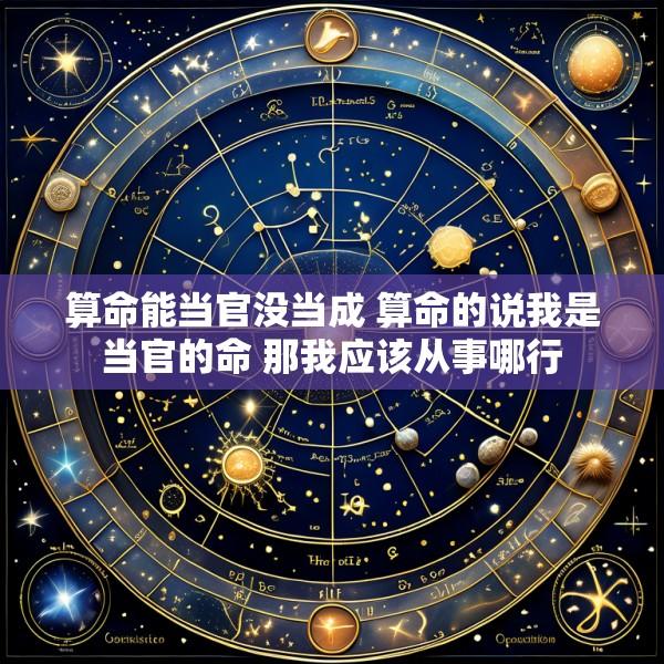 算命能当官没当成 算命的说我是当官的命 那我应该从事哪行