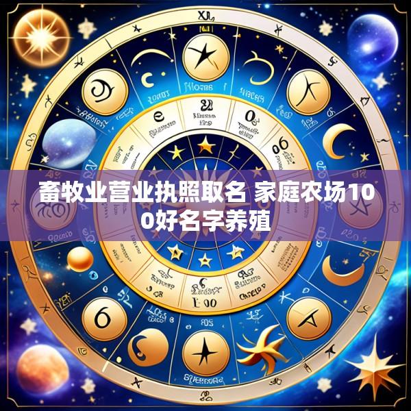 畜牧业营业执照取名 家庭农场100好名字养殖