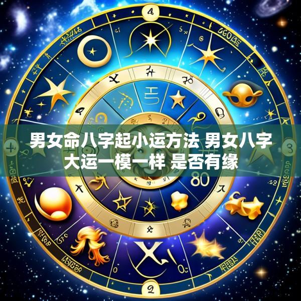 男女命八字起小运方法 男女八字大运一模一样 是否有缘