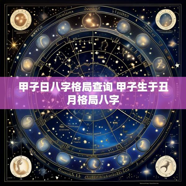 甲子日八字格局查询 甲子生于丑月格局八字