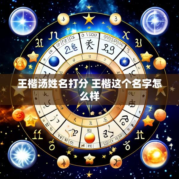 王楷汤姓名打分 王楷这个名字怎么样