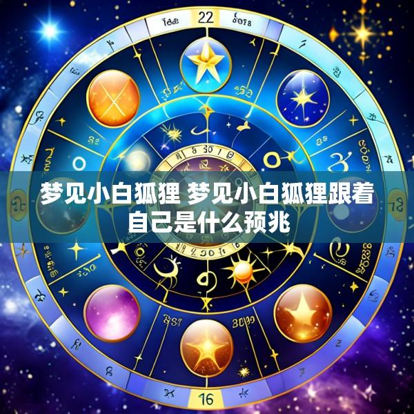 梦见小白狐狸 梦见小白狐狸跟着自己是什么预兆